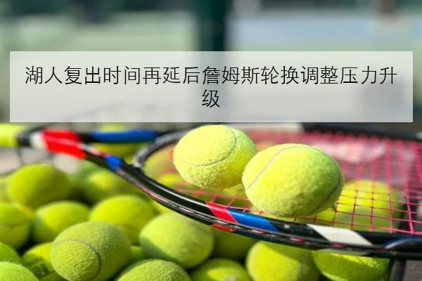 湖人复出时间再延后詹姆斯轮换调整压力升级